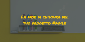 agile project management|chiusura progetto agile project management